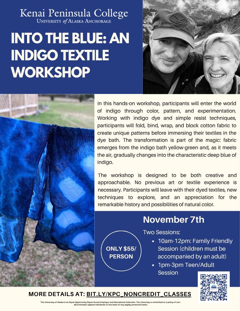 Promotional flyer for Kenai Peninsula College’s “Into the Blue: An Indigo Textile Workshop” on November 7. The flyer features a photo of two smiling people outdoors and blue indigo-dyed fabric with varied patterns. The hands-on workshop introduces participants to indigo dyeing and resist techniques, including folding, binding, wrapping, and blocking cotton fabric. No prior art or textile experience is required. Two sessions are offered: 10 a.m.–noon, a family-friendly session for children accompanied by an adult, and 1–3 p.m., a teen/adult session. Cost is $55 per person. A QR code and the link bit.ly/kpc_noncredit_classes provide more details.